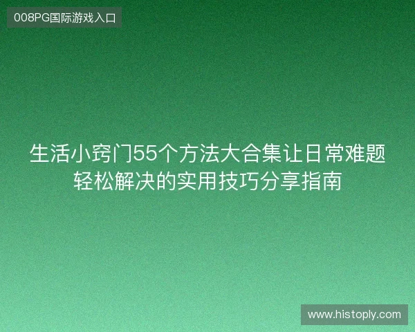 生活小窍门55个方法大合集让日常难题轻松解决的实用技巧分享指南