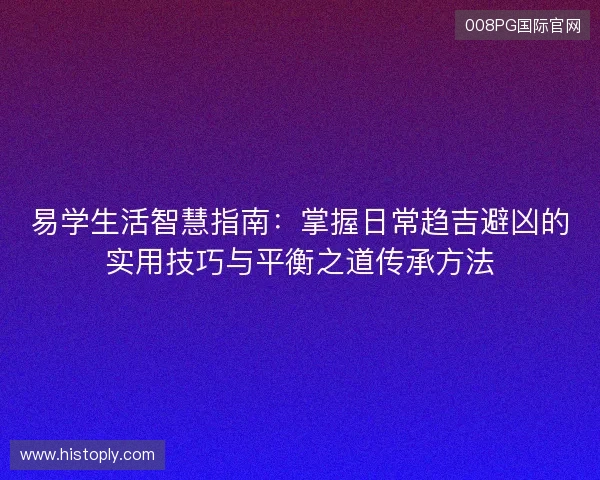 易学生活智慧指南:掌握日常趋吉避凶的实用技巧与平衡之道传承方法 易学生活智慧指南:掌握日常趋吉避凶的实用技巧与平衡之道传承方法